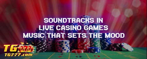 Soundtracks in Live Casino Games: Music that Sets the Mood